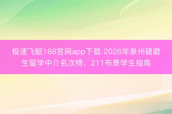 极速飞艇168官网app下载 2026年泉州磋磨生留学中介名次榜,211布景学生指南