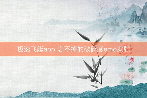 极速飞艇app 忘不掉的破碎感emo案牍