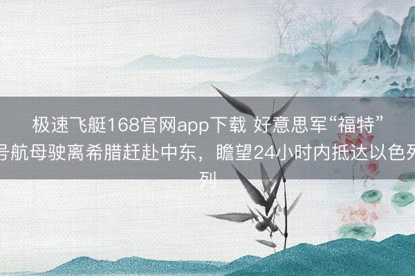极速飞艇168官网app下载 好意思军“福特”号航母驶离希腊赶赴中东，瞻望24小时内抵达以色列