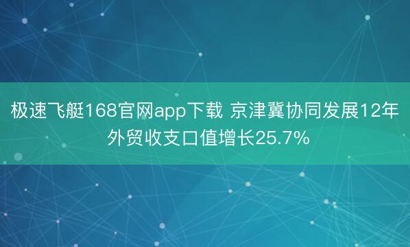 极速飞艇168官网app下载 京津冀协同发展12年 外贸收支口值增长25.7%
