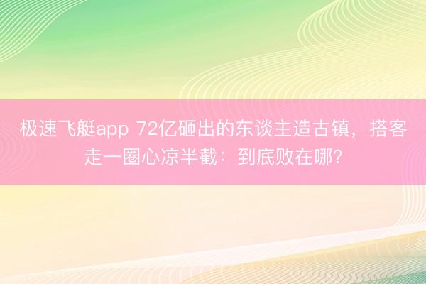 极速飞艇app 72亿砸出的东谈主造古镇，搭客走一圈心凉半截：到底败在哪？