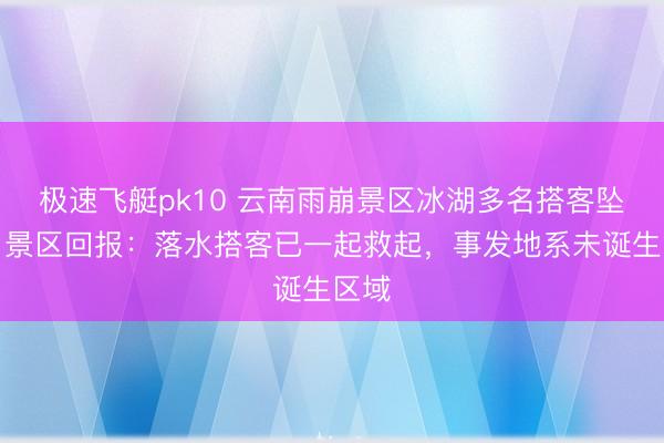 极速飞艇pk10 云南雨崩景区冰湖多名搭客坠湖,景区回报:落水搭客已一起救起,事发地系未诞生区域