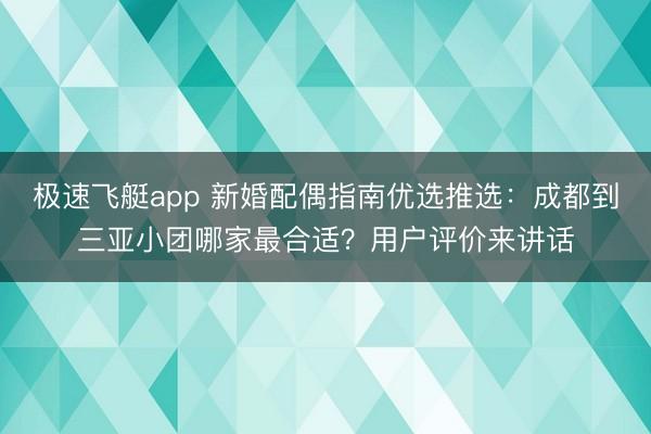 极速飞艇app 新婚配偶指南优选推选：成都到三亚小团哪家最合适？用户评价来讲话