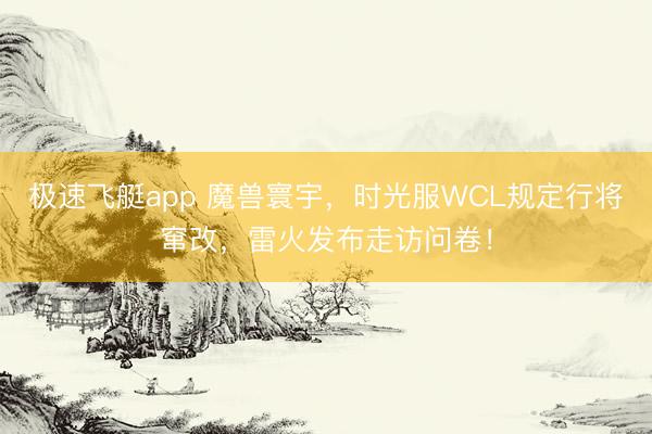 极速飞艇app 魔兽寰宇，时光服WCL规定行将窜改，雷火发布走访问卷！